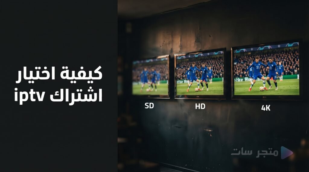 معايير اختيار اشتراك IPTV مع مقارنة جودة البث بين SD وHD و4K